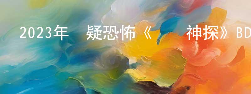 蔡真真發布2023年懸疑恐怖《靈異神探》BD西班牙語中字迅雷下載_深夜電影